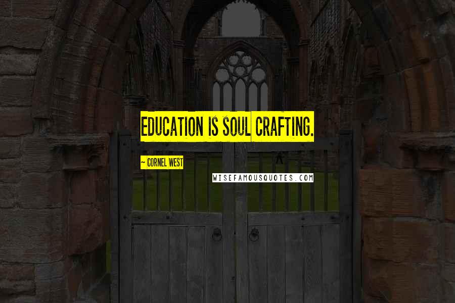 Cornel West Quotes: Education is soul crafting.