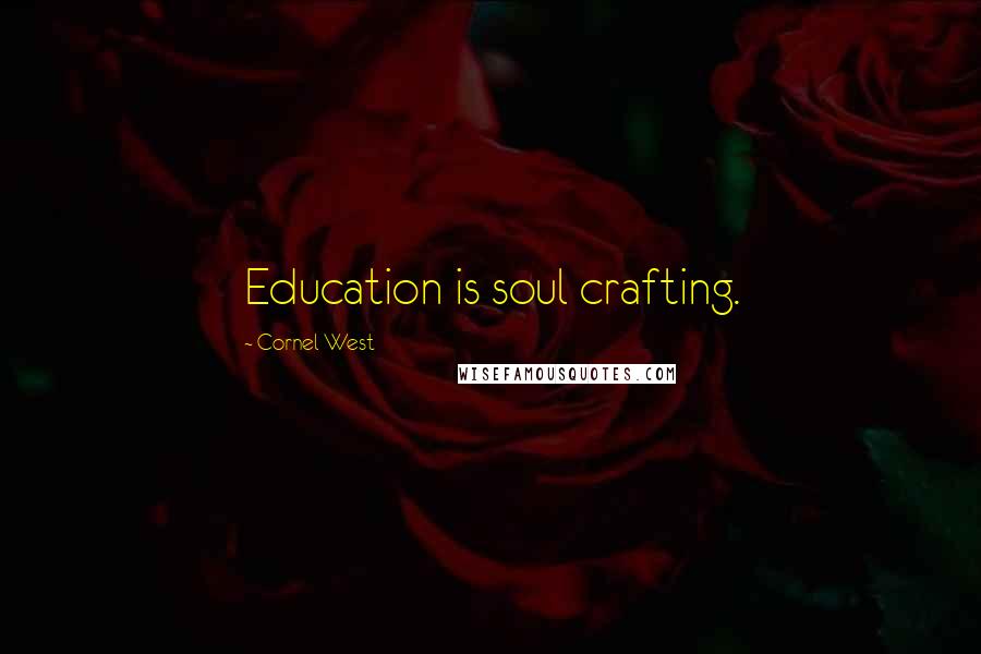 Cornel West Quotes: Education is soul crafting.