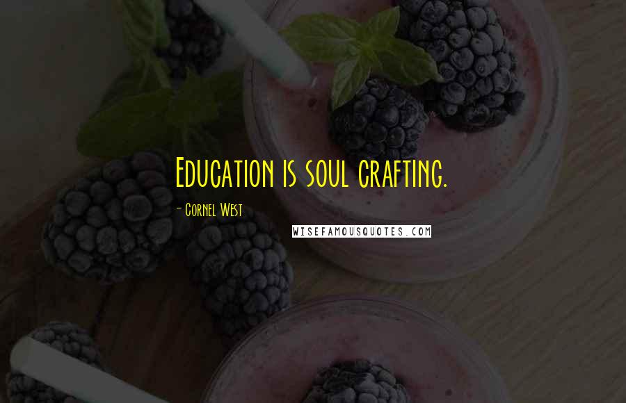 Cornel West Quotes: Education is soul crafting.