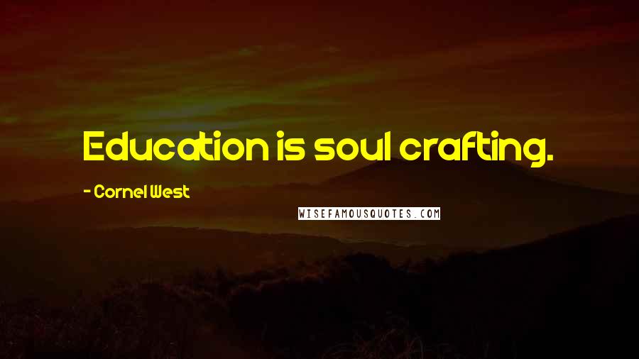 Cornel West Quotes: Education is soul crafting.