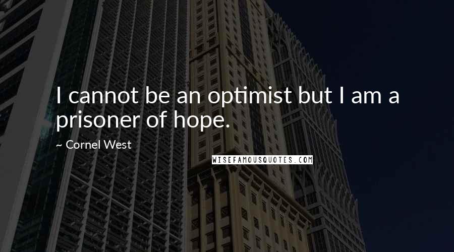 Cornel West Quotes: I cannot be an optimist but I am a prisoner of hope.