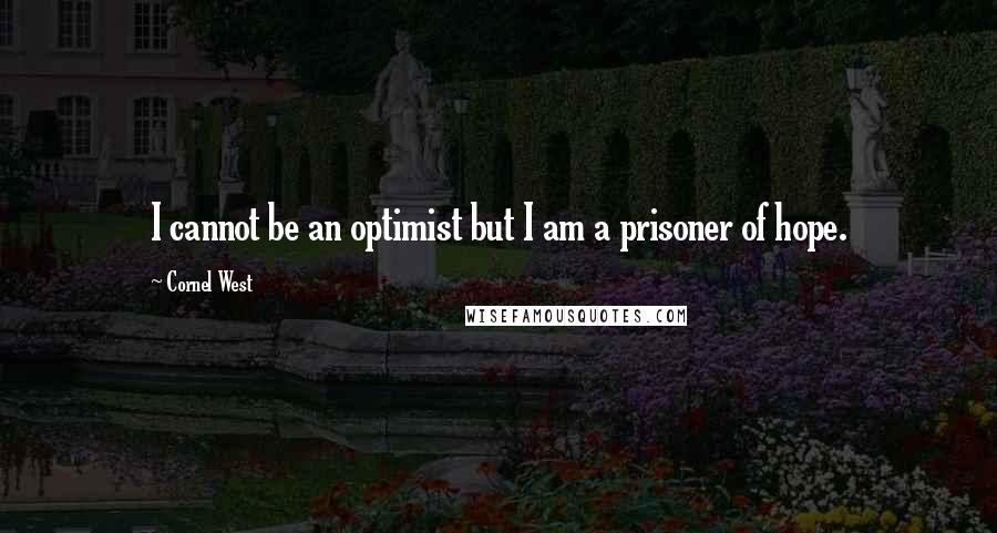 Cornel West Quotes: I cannot be an optimist but I am a prisoner of hope.