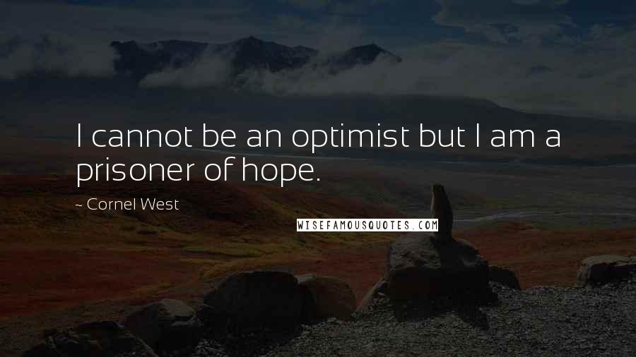 Cornel West Quotes: I cannot be an optimist but I am a prisoner of hope.