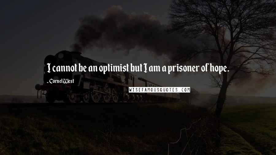 Cornel West Quotes: I cannot be an optimist but I am a prisoner of hope.