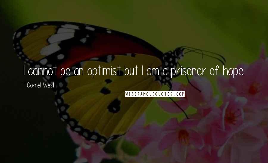 Cornel West Quotes: I cannot be an optimist but I am a prisoner of hope.