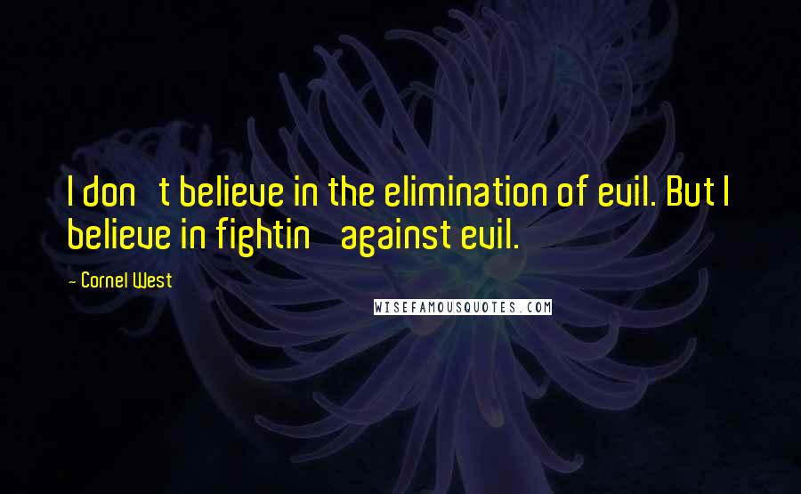 Cornel West Quotes: I don't believe in the elimination of evil. But I believe in fightin' against evil.