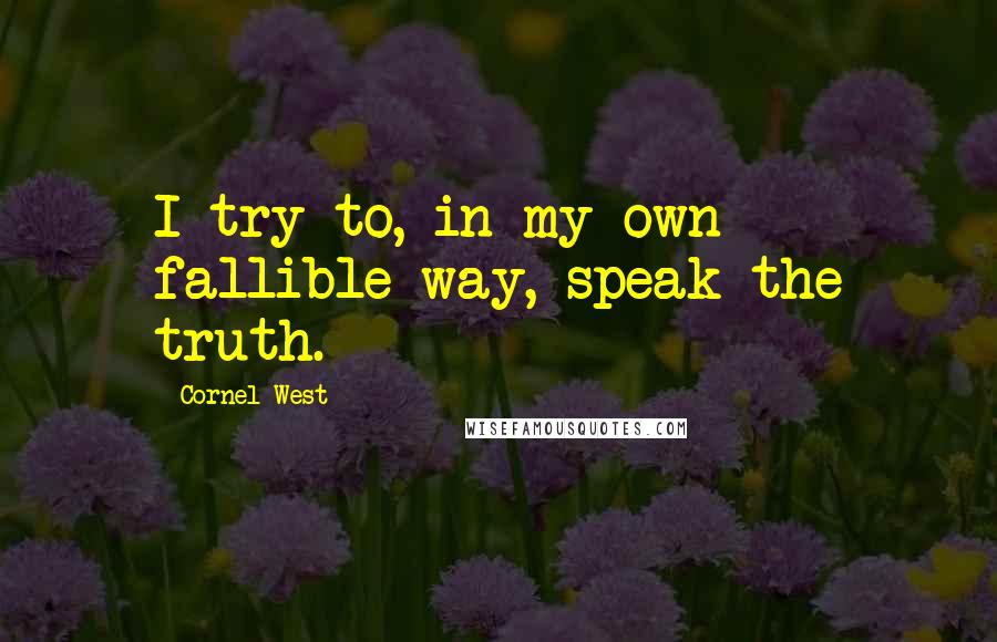 Cornel West Quotes: I try to, in my own fallible way, speak the truth.