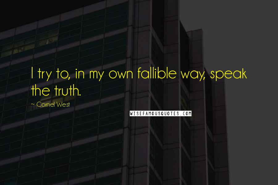 Cornel West Quotes: I try to, in my own fallible way, speak the truth.
