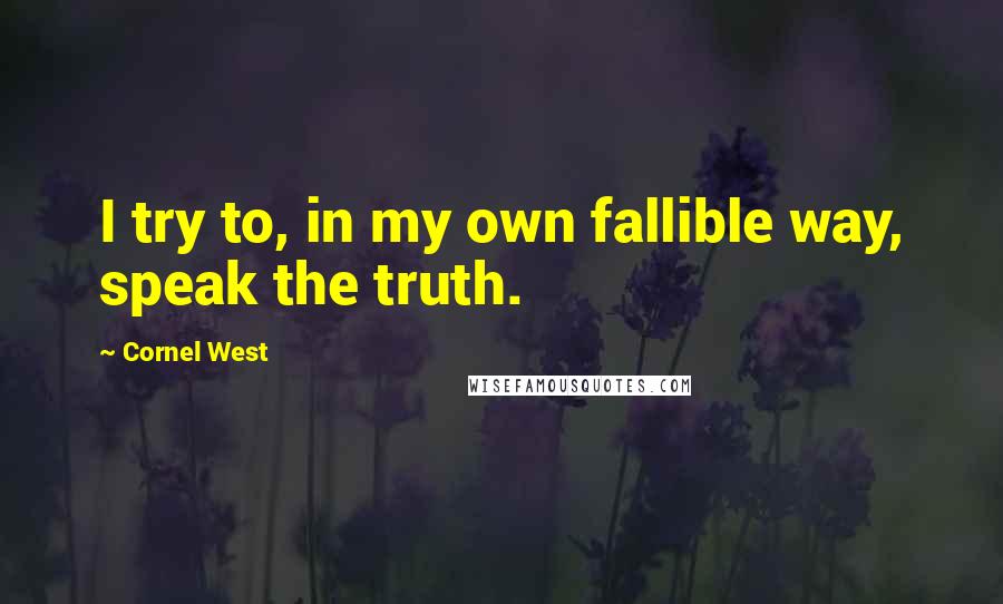 Cornel West Quotes: I try to, in my own fallible way, speak the truth.