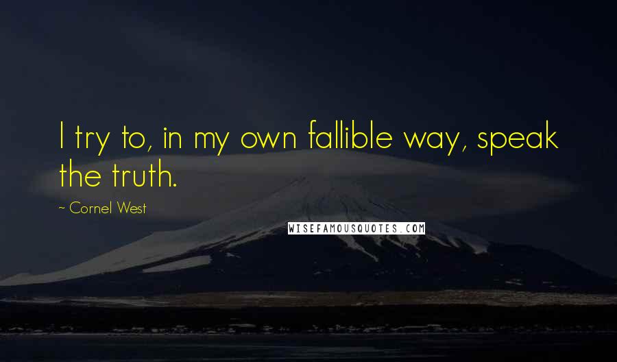 Cornel West Quotes: I try to, in my own fallible way, speak the truth.