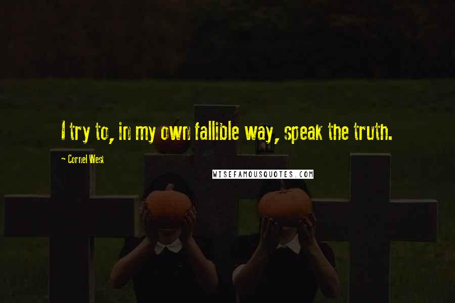 Cornel West Quotes: I try to, in my own fallible way, speak the truth.