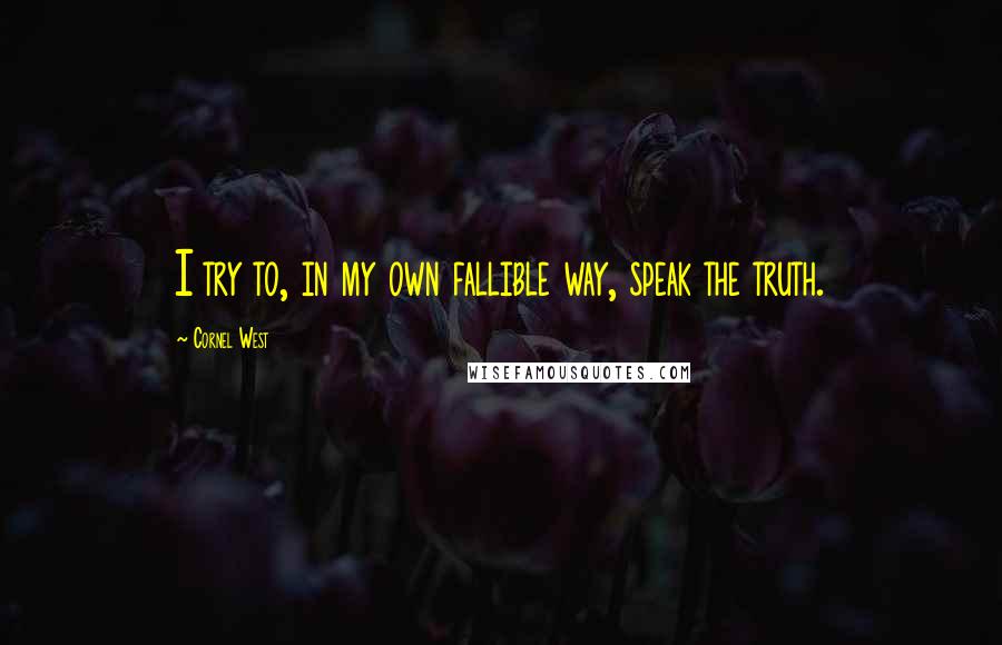 Cornel West Quotes: I try to, in my own fallible way, speak the truth.