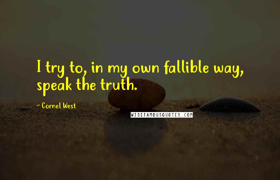 Cornel West Quotes: I try to, in my own fallible way, speak the truth.