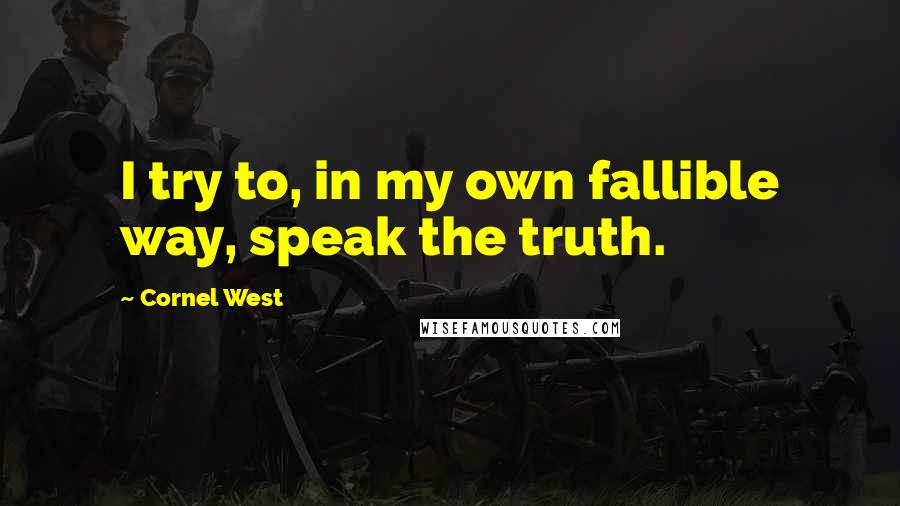 Cornel West Quotes: I try to, in my own fallible way, speak the truth.