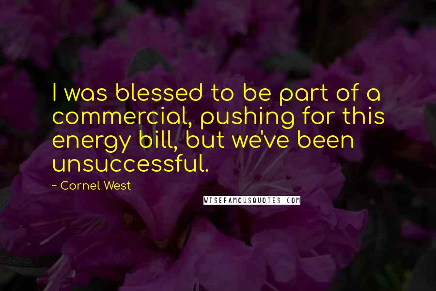 Cornel West Quotes: I was blessed to be part of a commercial, pushing for this energy bill, but we've been unsuccessful.