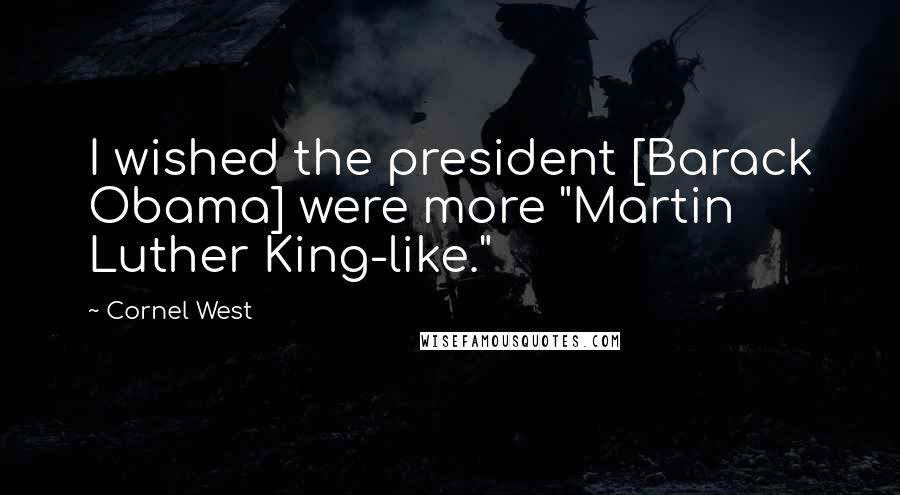 Cornel West Quotes: I wished the president [Barack Obama] were more "Martin Luther King-like."