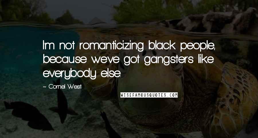 Cornel West Quotes: I'm not romanticizing black people, because we've got gangsters like everybody else.