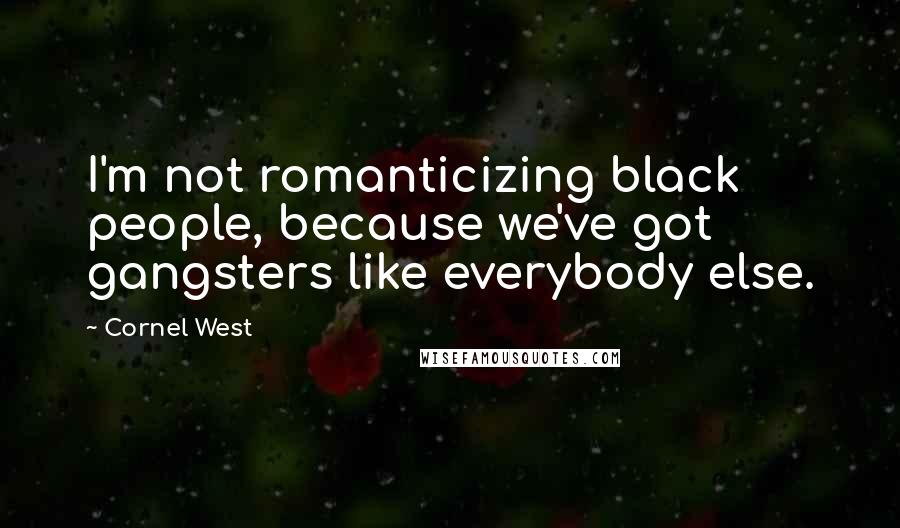 Cornel West Quotes: I'm not romanticizing black people, because we've got gangsters like everybody else.