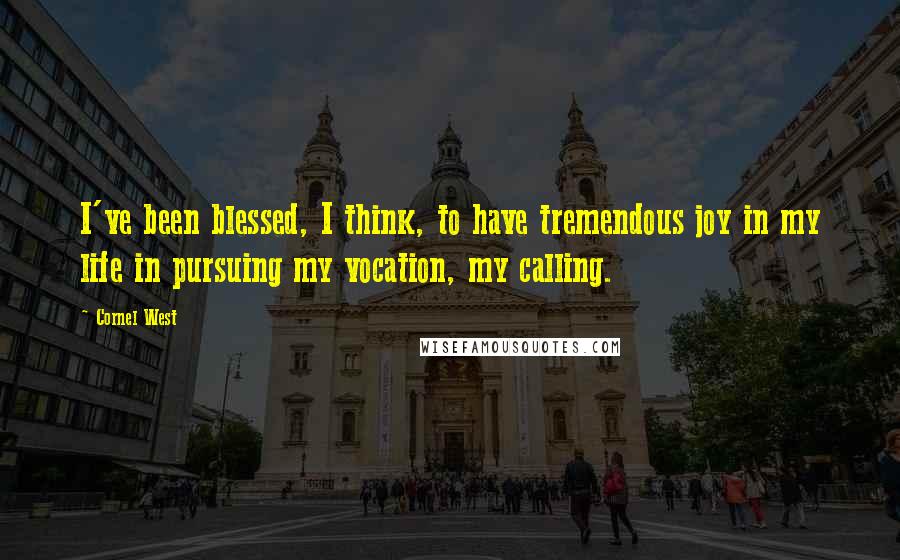 Cornel West Quotes: I've been blessed, I think, to have tremendous joy in my life in pursuing my vocation, my calling.