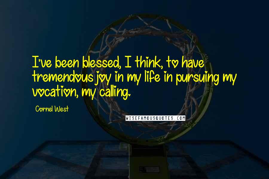 Cornel West Quotes: I've been blessed, I think, to have tremendous joy in my life in pursuing my vocation, my calling.