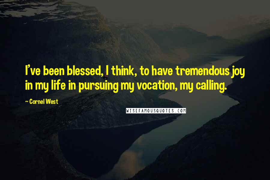Cornel West Quotes: I've been blessed, I think, to have tremendous joy in my life in pursuing my vocation, my calling.