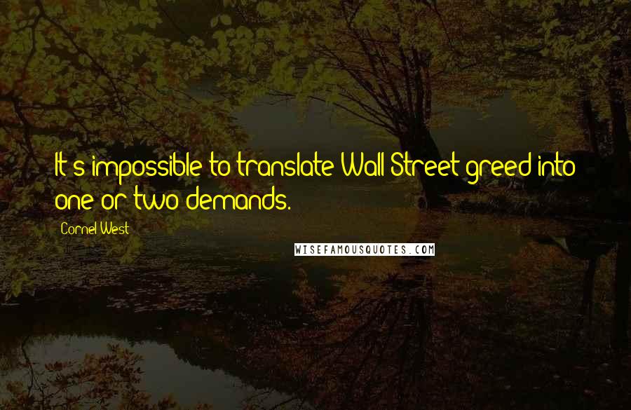 Cornel West Quotes: It's impossible to translate Wall Street greed into one or two demands.
