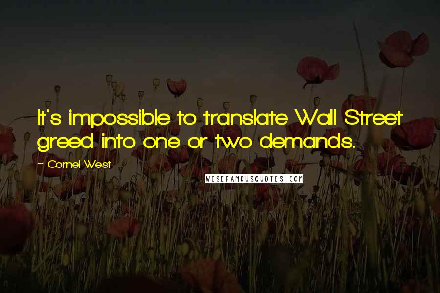 Cornel West Quotes: It's impossible to translate Wall Street greed into one or two demands.