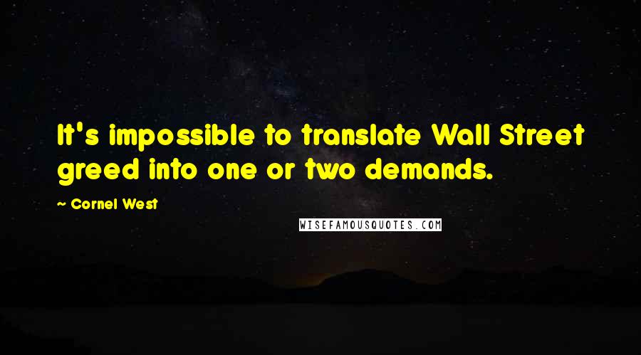 Cornel West Quotes: It's impossible to translate Wall Street greed into one or two demands.