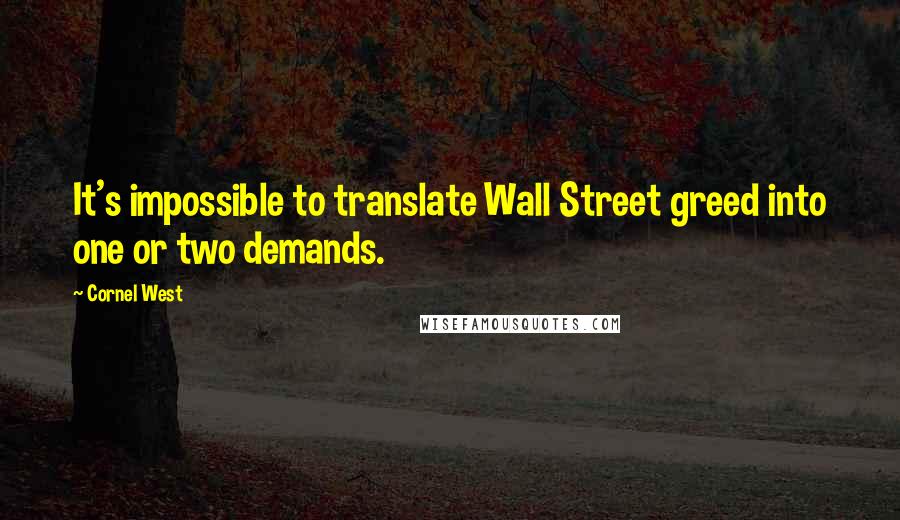 Cornel West Quotes: It's impossible to translate Wall Street greed into one or two demands.