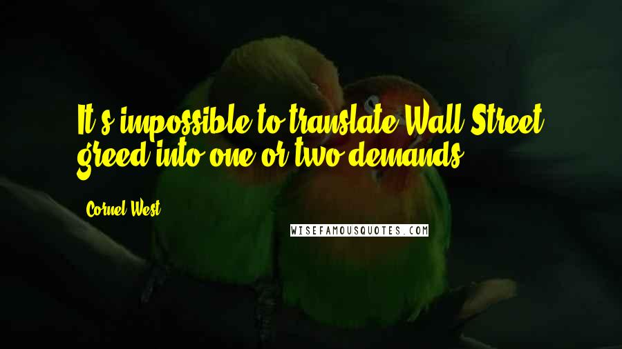 Cornel West Quotes: It's impossible to translate Wall Street greed into one or two demands.
