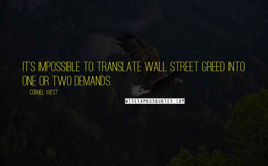 Cornel West Quotes: It's impossible to translate Wall Street greed into one or two demands.