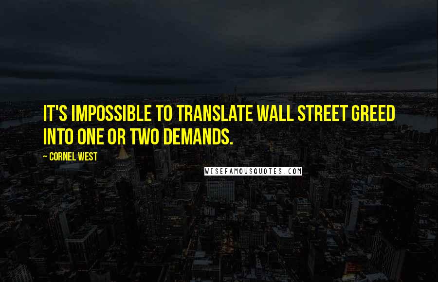 Cornel West Quotes: It's impossible to translate Wall Street greed into one or two demands.