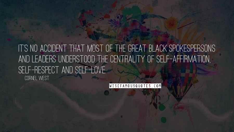 Cornel West Quotes: It's no accident that most of the great black spokespersons and leaders understood the centrality of self-affirmation, self-respect and self-love.