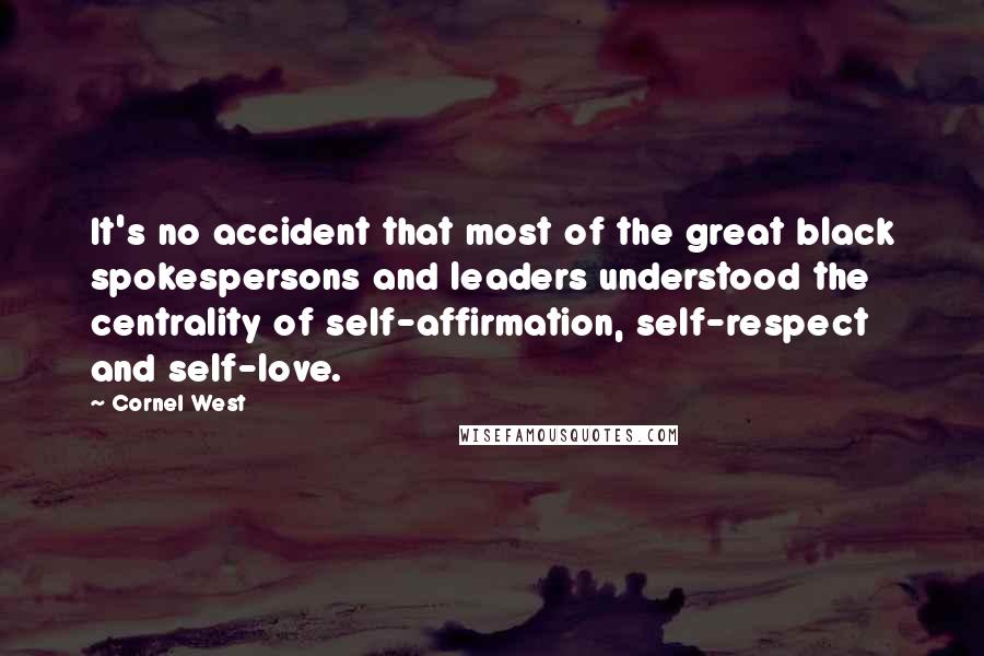 Cornel West Quotes: It's no accident that most of the great black spokespersons and leaders understood the centrality of self-affirmation, self-respect and self-love.
