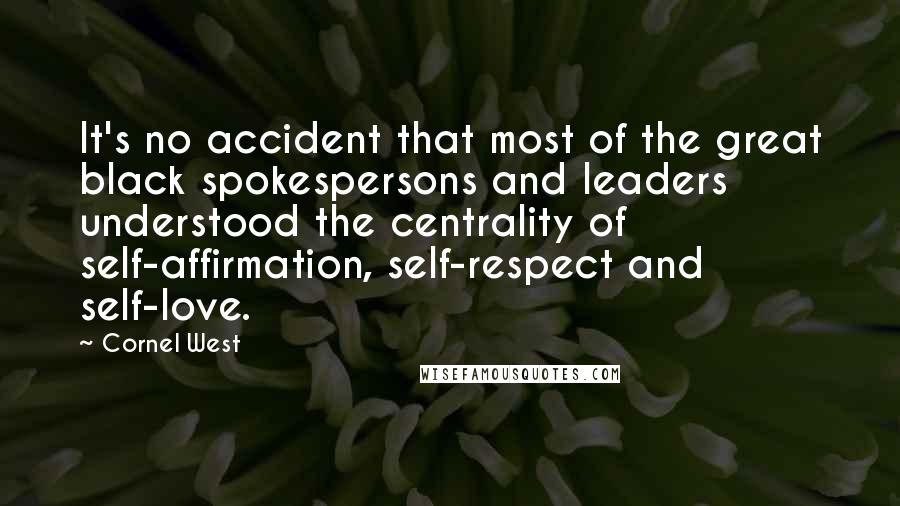 Cornel West Quotes: It's no accident that most of the great black spokespersons and leaders understood the centrality of self-affirmation, self-respect and self-love.