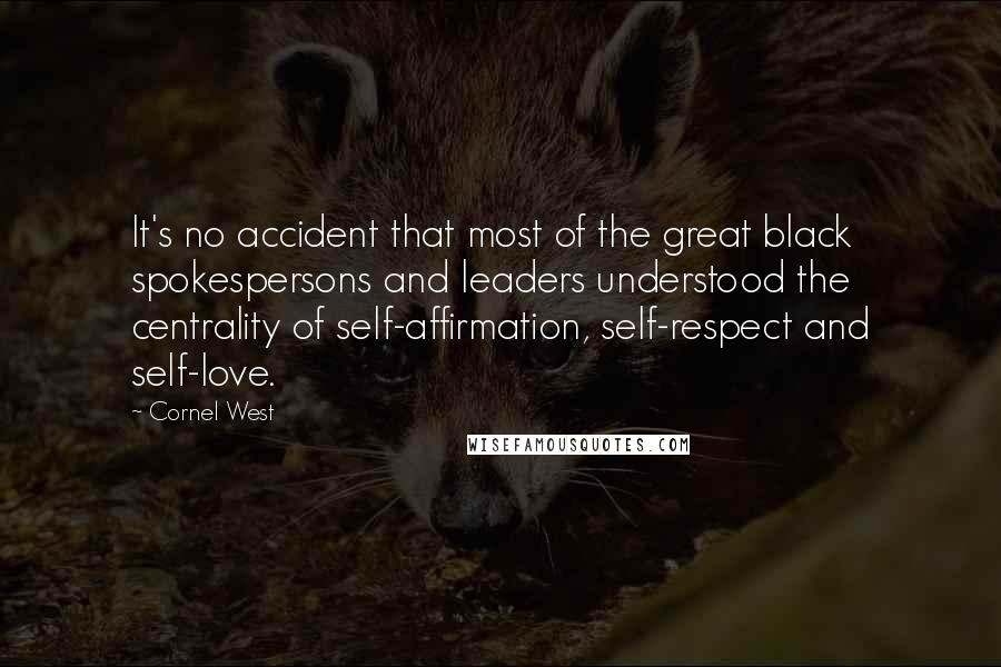 Cornel West Quotes: It's no accident that most of the great black spokespersons and leaders understood the centrality of self-affirmation, self-respect and self-love.