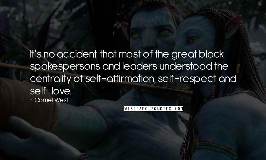 Cornel West Quotes: It's no accident that most of the great black spokespersons and leaders understood the centrality of self-affirmation, self-respect and self-love.