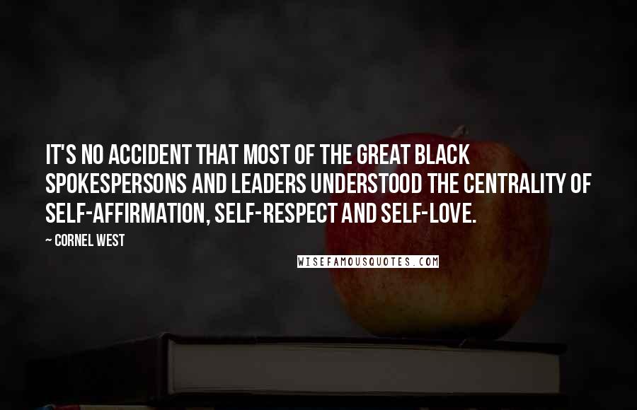 Cornel West Quotes: It's no accident that most of the great black spokespersons and leaders understood the centrality of self-affirmation, self-respect and self-love.