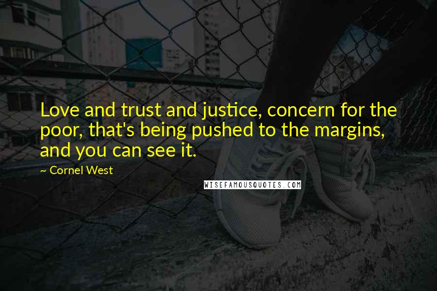 Cornel West Quotes: Love and trust and justice, concern for the poor, that's being pushed to the margins, and you can see it.