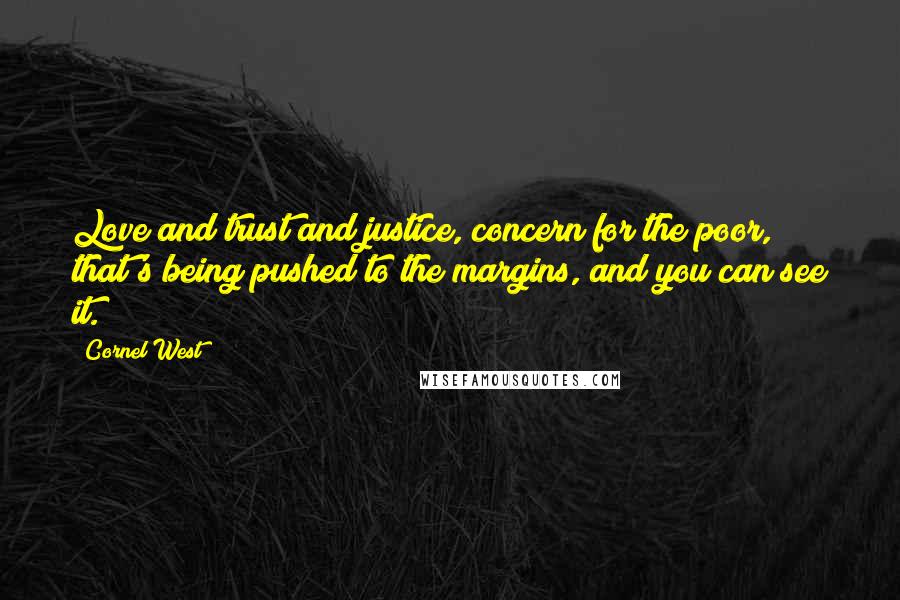 Cornel West Quotes: Love and trust and justice, concern for the poor, that's being pushed to the margins, and you can see it.