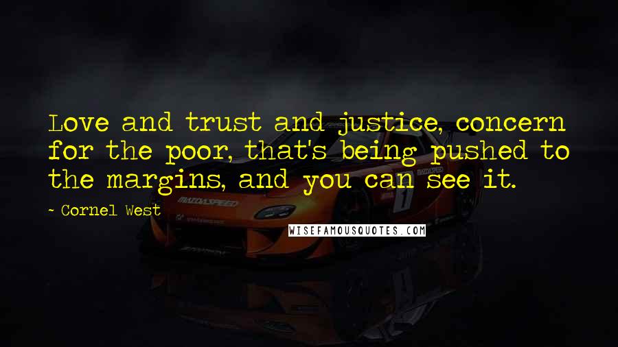 Cornel West Quotes: Love and trust and justice, concern for the poor, that's being pushed to the margins, and you can see it.