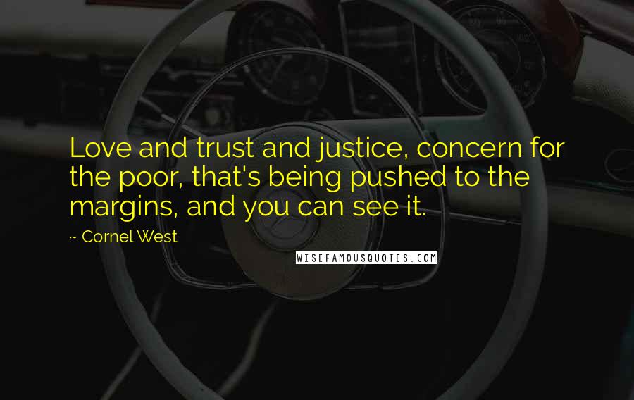 Cornel West Quotes: Love and trust and justice, concern for the poor, that's being pushed to the margins, and you can see it.