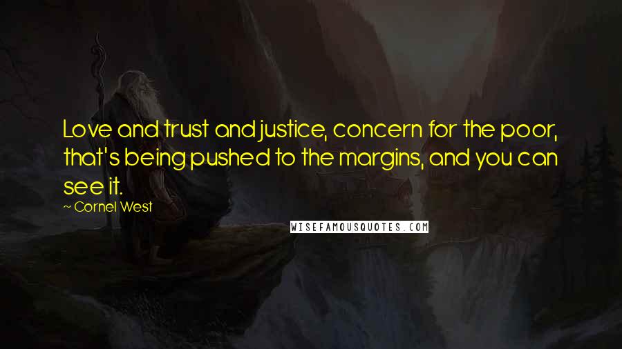 Cornel West Quotes: Love and trust and justice, concern for the poor, that's being pushed to the margins, and you can see it.