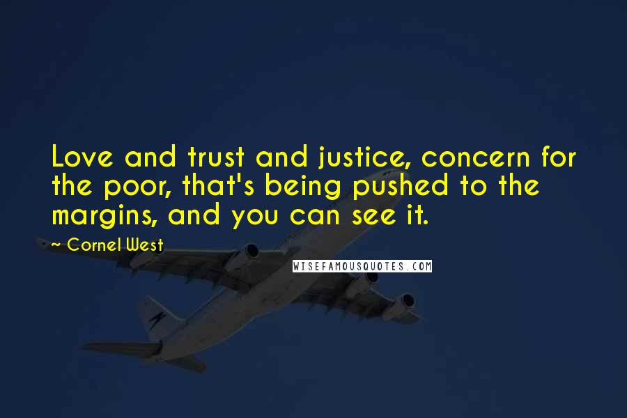 Cornel West Quotes: Love and trust and justice, concern for the poor, that's being pushed to the margins, and you can see it.