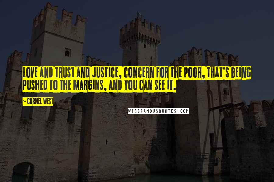 Cornel West Quotes: Love and trust and justice, concern for the poor, that's being pushed to the margins, and you can see it.