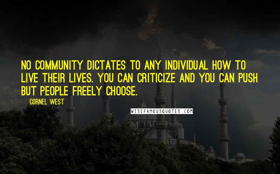 Cornel West Quotes: No community dictates to any individual how to live their lives. You can criticize and you can push but people freely choose.