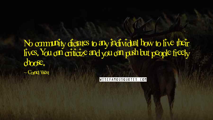 Cornel West Quotes: No community dictates to any individual how to live their lives. You can criticize and you can push but people freely choose.