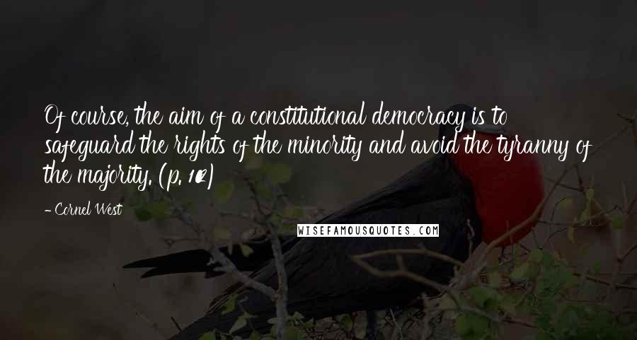 Cornel West Quotes: Of course, the aim of a constitutional democracy is to safeguard the rights of the minority and avoid the tyranny of the majority. (p. 102)