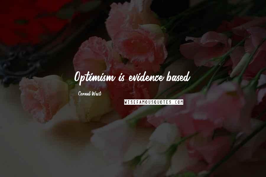 Cornel West Quotes: Optimism is evidence-based.