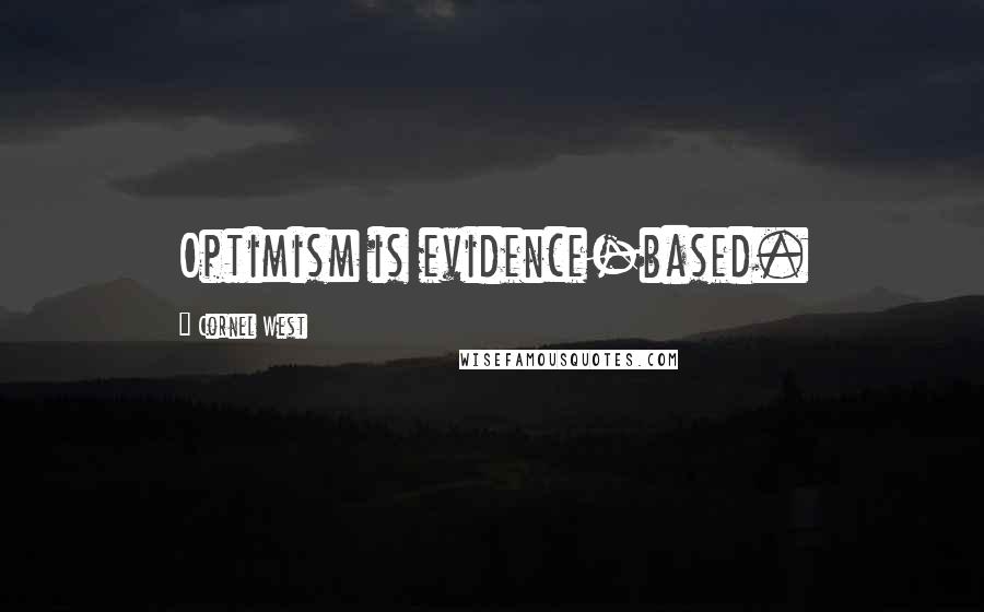 Cornel West Quotes: Optimism is evidence-based.